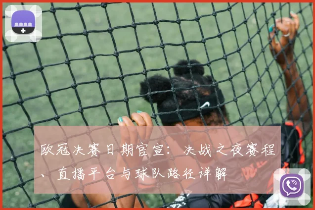 欧冠决赛日期官宣：决战之夜赛程、直播平台与球队路径详解