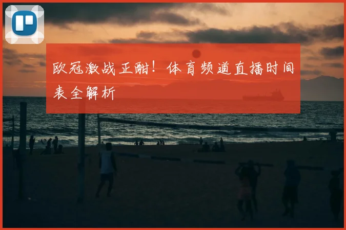 欧冠激战正酣！体育频道直播时间表全解析