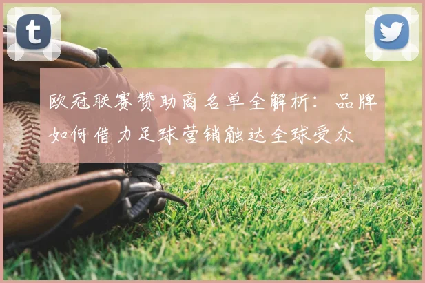 欧冠联赛赞助商名单全解析:品牌如何借力足球营销触达全球受众