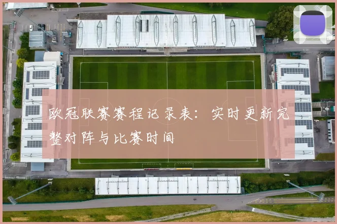 欧冠联赛赛程记录表:实时更新完整对阵与比赛时间