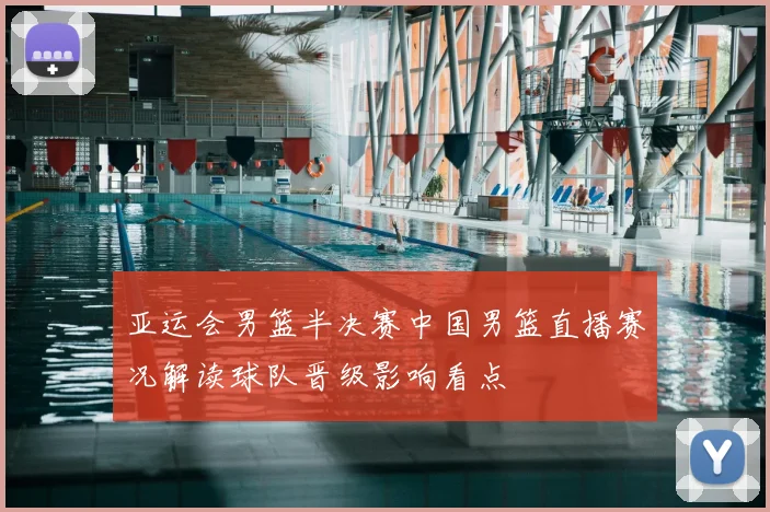 亚运会男篮半决赛中国男篮直播赛况解读球队晋级影响看点