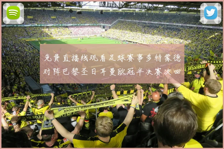 免费直播线观看足球赛事多特蒙德对阵巴黎圣日耳曼欧冠半决赛次回合