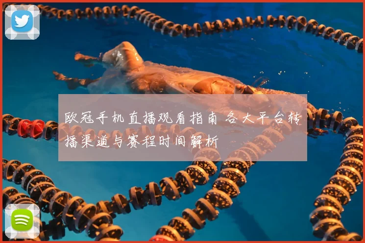 欧冠手机直播观看指南 各大平台转播渠道与赛程时间解析