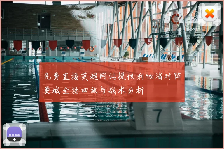 免费直播英超网站提供利物浦对阵曼城全场回放与战术分析