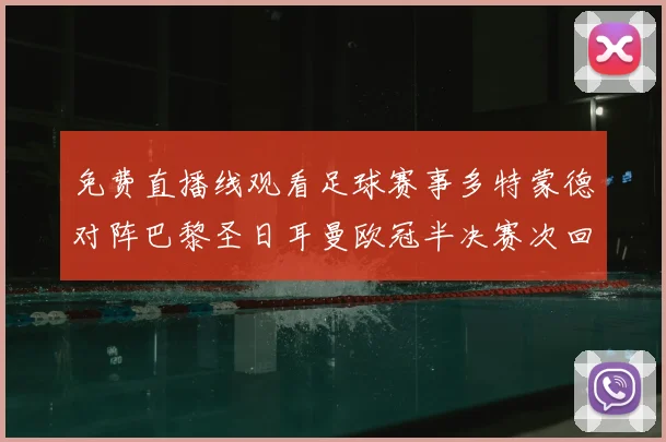 免费直播线观看足球赛事多特蒙德对阵巴黎圣日耳曼欧冠半决赛次回合