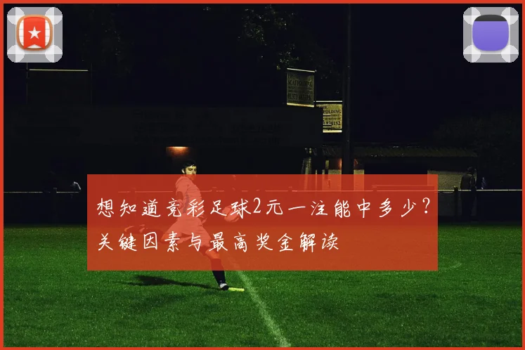 想知道竞彩足球2元一注能中多少?关键因素与最高奖金解读